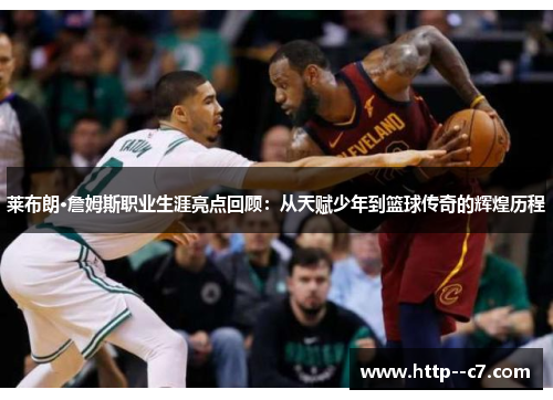 莱布朗·詹姆斯职业生涯亮点回顾:从天赋少年到篮球传奇的辉煌历程 莱布朗·詹姆斯职业生涯亮点回顾:从天赋少年到篮球传奇的辉煌历程