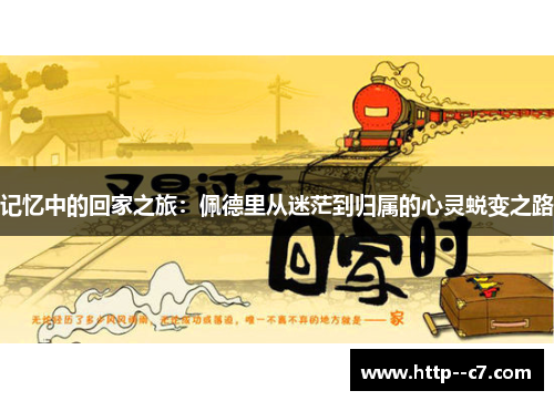 记忆中的回家之旅:佩德里从迷茫到归属的心灵蜕变之路 记忆中的回家之旅:佩德里从迷茫到归属的心灵蜕变之路