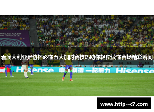 看澳大利亚足协杯必懂五大加时赛技巧助你轻松读懂赛场精彩瞬间 看澳大利亚足协杯必懂五大加时赛技巧助你轻松读懂赛场精彩瞬间