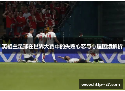 英格兰足球在世界大赛中的失败心态与心理困境解析