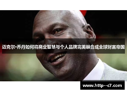 迈克尔·乔丹如何将商业智慧与个人品牌完美融合成全球财富帝国 迈克尔·乔丹如何将商业智慧与个人品牌完美融合成全球财富帝国