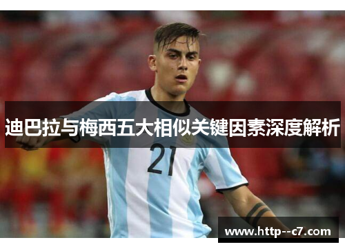 迪巴拉与梅西五大相似关键因素深度解析 迪巴拉与梅西五大相似关键因素深度解析