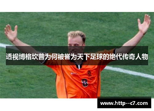 透视博格坎普为何被誉为天下足球的绝代传奇人物 透视博格坎普为何被誉为天下足球的绝代传奇人物