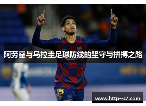 阿劳霍与乌拉圭足球防线的坚守与拼搏之路 阿劳霍与乌拉圭足球防线的坚守与拼搏之路
