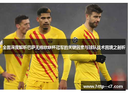 全面深度解析巴萨无缘欧联杯冠军的关键因素与球队战术困境之剖析 全面深度解析巴萨无缘欧联杯冠军的关键因素与球队战术困境之剖析