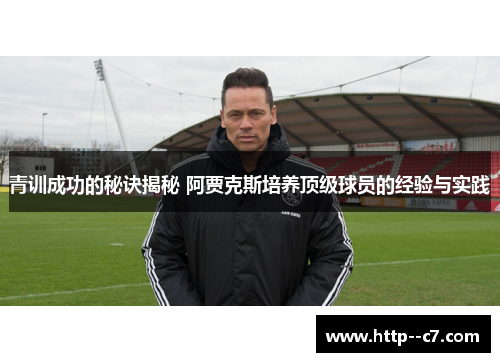 青训成功的秘诀揭秘 阿贾克斯培养顶级球员的经验与实践
