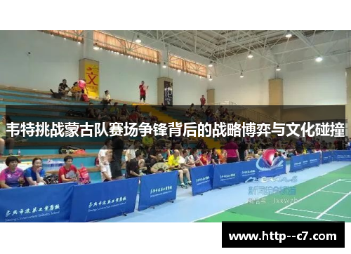 韦特挑战蒙古队赛场争锋背后的战略博弈与文化碰撞