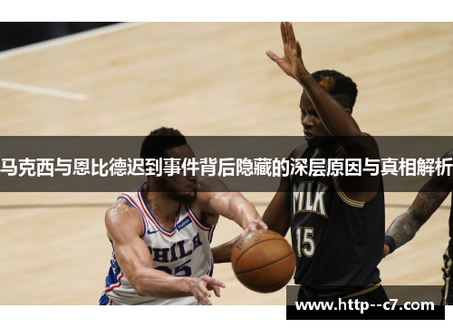 马克西与恩比德迟到事件背后隐藏的深层原因与真相解析