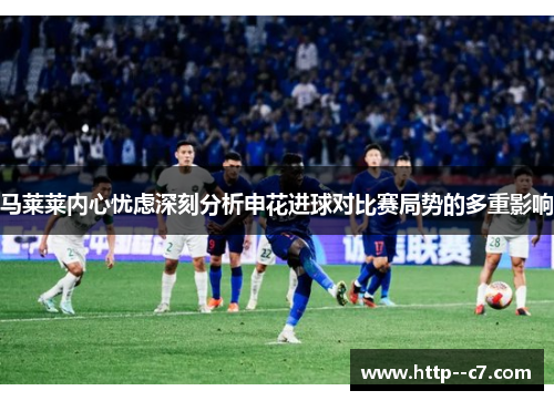马莱莱内心忧虑深刻分析申花进球对比赛局势的多重影响