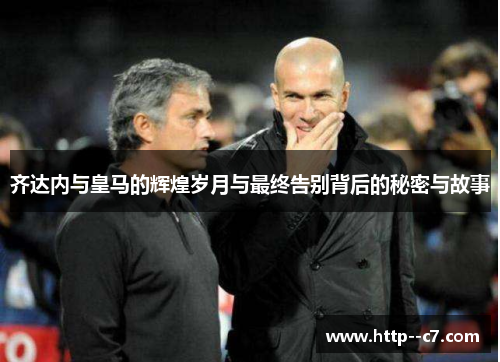 齐达内与皇马的辉煌岁月与最终告别背后的秘密与故事 齐达内与皇马的辉煌岁月与最终告别背后的秘密与故事