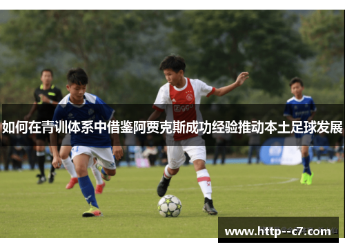 如何在青训体系中借鉴阿贾克斯成功经验推动本土足球发展 如何在青训体系中借鉴阿贾克斯成功经验推动本土足球发展