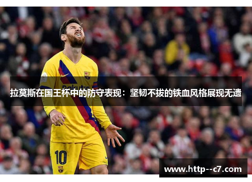 拉莫斯在国王杯中的防守表现:坚韧不拔的铁血风格展现无遗 拉莫斯在国王杯中的防守表现:坚韧不拔的铁血风格展现无遗