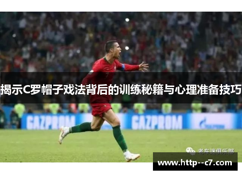 揭示C罗帽子戏法背后的训练秘籍与心理准备技巧 揭示C罗帽子戏法背后的训练秘籍与心理准备技巧
