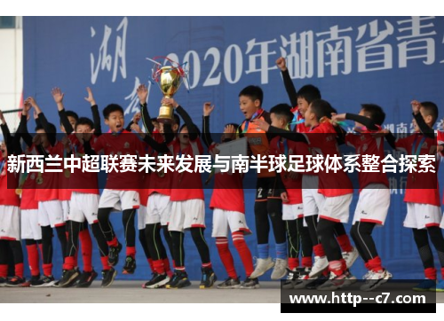 新西兰中超联赛未来发展与南半球足球体系整合探索 新西兰中超联赛未来发展与南半球足球体系整合探索
