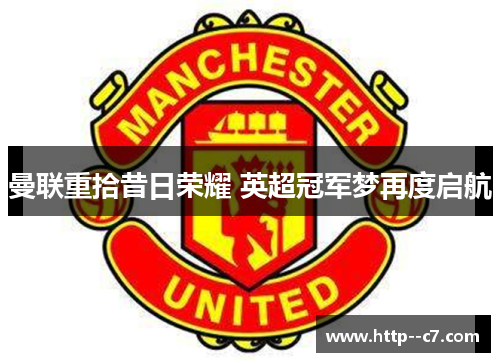 曼联重拾昔日荣耀 英超冠军梦再度启航 曼联重拾昔日荣耀 英超冠军梦再度启航