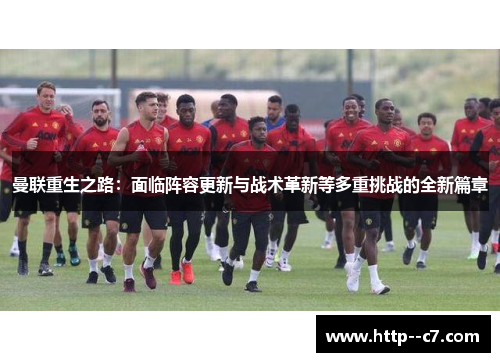 曼联重生之路：面临阵容更新与战术革新等多重挑战的全新篇章