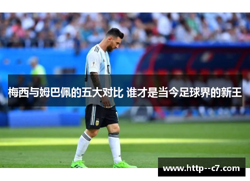 梅西与姆巴佩的五大对比 谁才是当今足球界的新王