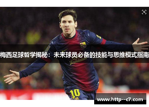 梅西足球哲学揭秘：未来球员必备的技能与思维模式指南