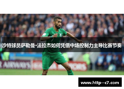 沙特球员萨勒曼·法拉杰如何凭借中场控制力主导比赛节奏