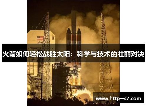 火箭如何轻松战胜太阳：科学与技术的壮丽对决