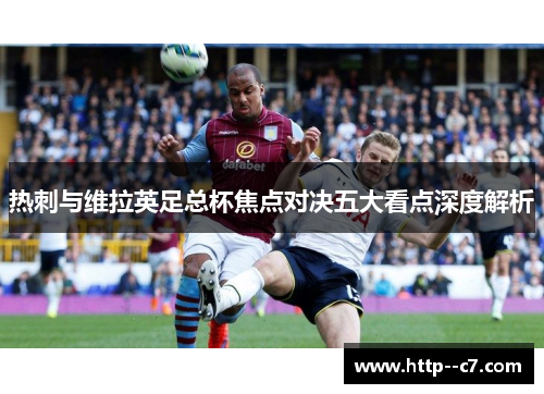 热刺与维拉英足总杯焦点对决五大看点深度解析 热刺与维拉英足总杯焦点对决五大看点深度解析