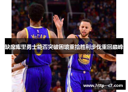 缺席库里勇士能否突破困境重拾胜利步伐重回巅峰 缺席库里勇士能否突破困境重拾胜利步伐重回巅峰