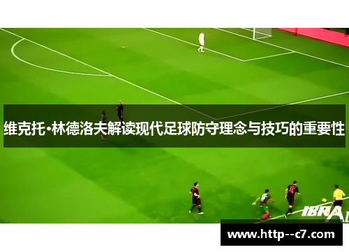 维克托·林德洛夫解读现代足球防守理念与技巧的重要性