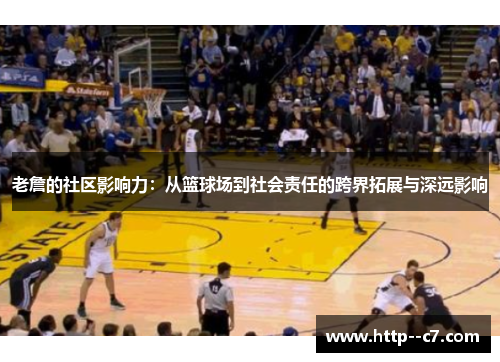 老詹的社区影响力:从篮球场到社会责任的跨界拓展与深远影响 老詹的社区影响力:从篮球场到社会责任的跨界拓展与深远影响