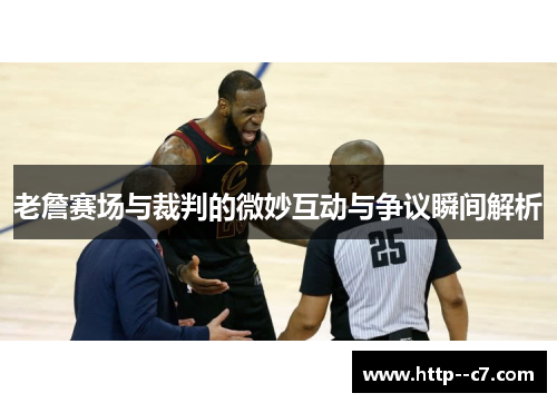 老詹赛场与裁判的微妙互动与争议瞬间解析