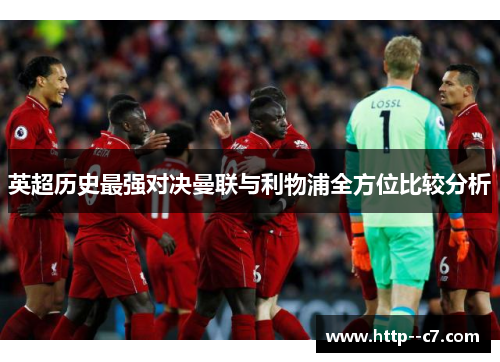 英超历史最强对决曼联与利物浦全方位比较分析 英超历史最强对决曼联与利物浦全方位比较分析