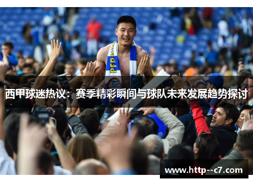 西甲球迷热议:赛季精彩瞬间与球队未来发展趋势探讨 西甲球迷热议:赛季精彩瞬间与球队未来发展趋势探讨