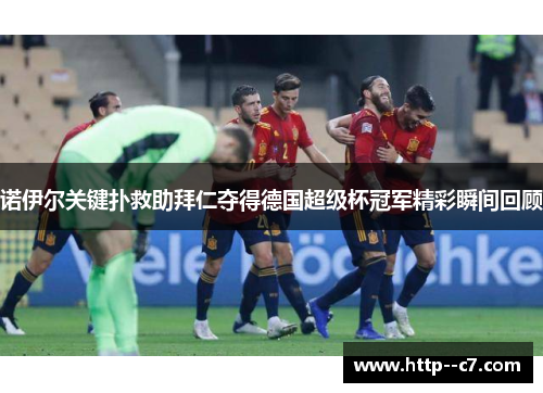 诺伊尔关键扑救助拜仁夺得德国超级杯冠军精彩瞬间回顾