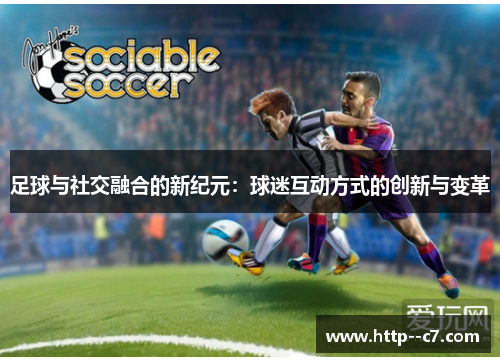 足球与社交融合的新纪元：球迷互动方式的创新与变革