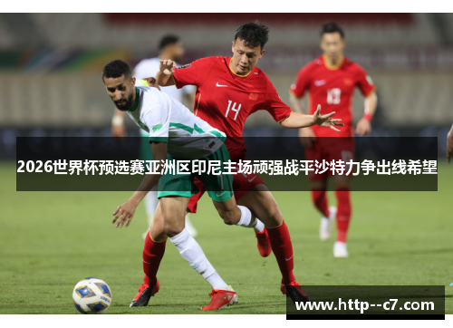 2026世界杯预选赛亚洲区印尼主场顽强战平沙特力争出线希望