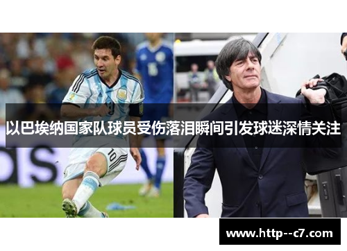 以巴埃纳国家队球员受伤落泪瞬间引发球迷深情关注 以巴埃纳国家队球员受伤落泪瞬间引发球迷深情关注
