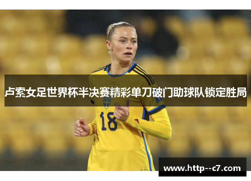 卢索女足世界杯半决赛精彩单刀破门助球队锁定胜局 卢索女足世界杯半决赛精彩单刀破门助球队锁定胜局