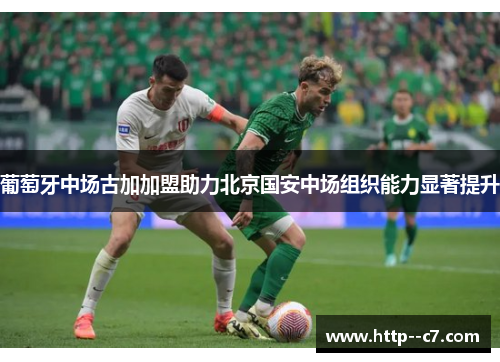 葡萄牙中场古加加盟助力北京国安中场组织能力显著提升