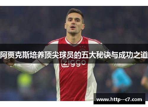 阿贾克斯培养顶尖球员的五大秘诀与成功之道