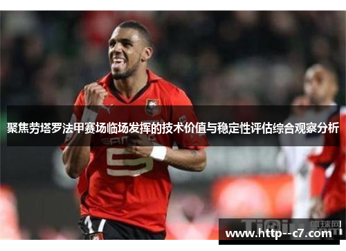 聚焦劳塔罗法甲赛场临场发挥的技术价值与稳定性评估综合观察分析 聚焦劳塔罗法甲赛场临场发挥的技术价值与稳定性评估综合观察分析