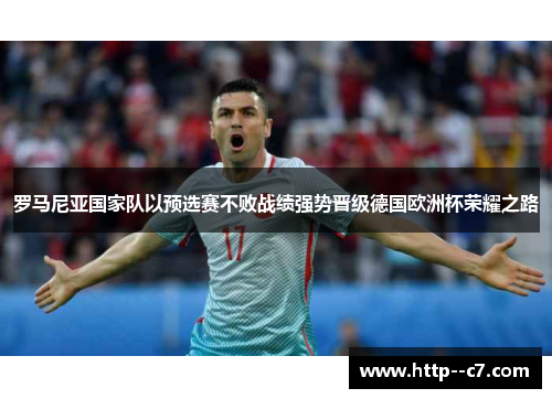 罗马尼亚国家队以预选赛不败战绩强势晋级德国欧洲杯荣耀之路 罗马尼亚国家队以预选赛不败战绩强势晋级德国欧洲杯荣耀之路